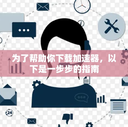 为了帮助你下载加速器,以下是一步步的指南 为了帮助你下载加速器,以下是一步步的指南