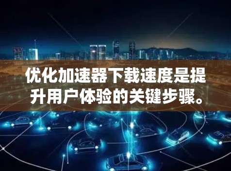 优化加速器下载速度是提升用户体验的关键步骤。以下是一些系统性的方法,帮助你高效地优化加速器下载速度 优化加速器下载速度是提升用户体验的关键步骤。以下是一些系统性的方法,帮助你高效地优化加速器下载速度