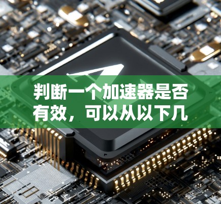 判断一个加速器是否有效,可以从以下几个方面进行综合评估 判断一个加速器是否有效,可以从以下几个方面进行综合评估