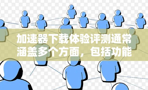 加速器下载体验评测通常涵盖多个方面,包括功能、性能、稳定性、使用体验、评分标准以及适用场景等方面。以下是一些可能的评测内容,供参考 加速器下载体验评测通常涵盖多个方面,包括功能、性能、稳定性、使用体验、评分标准以及适用场景等方面。以下是一些可能的评测内容,供参考