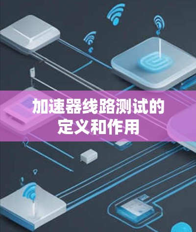 加速器线路测试的定义和作用 加速器线路测试的定义和作用