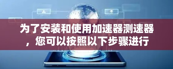 为了安装和使用加速器测速器，您可以按照以下步骤进行