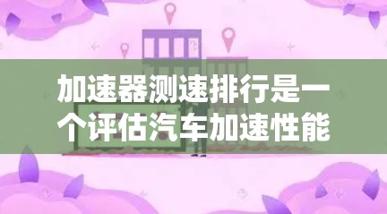 加速器测速排行是一个评估汽车加速性能的系统,主要通过测试不同加速器部件在车辆加速过程中的表现,从而为车辆设计提供参考。以下是对该概念的分步解释 加速器测速排行是一个评估汽车加速性能的系统,主要通过测试不同加速器部件在车辆加速过程中的表现,从而为车辆设计提供参考。以下是对该概念的分步解释