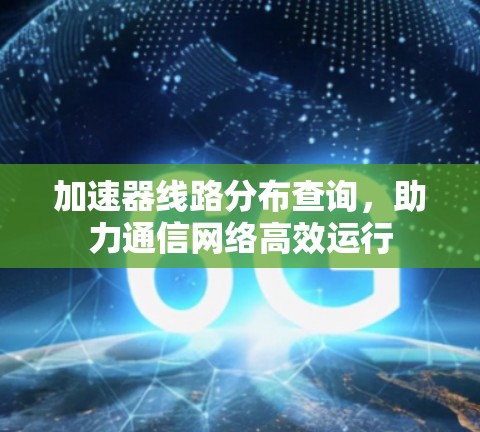 加速器线路分布查询，助力通信网络高效运行