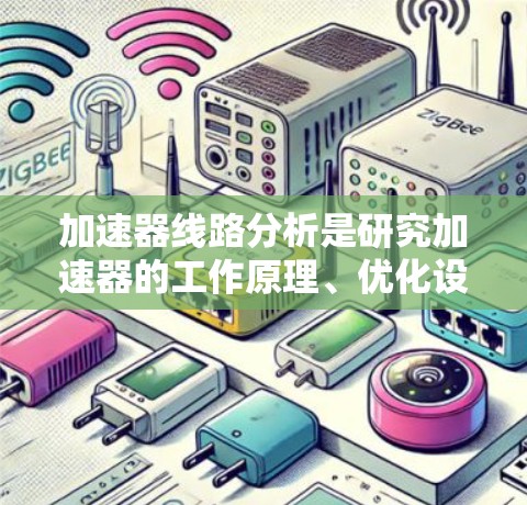 加速器线路分析是研究加速器的工作原理、优化设计和实际应用的关键环节。以下是对加速器线路分析的详细总结