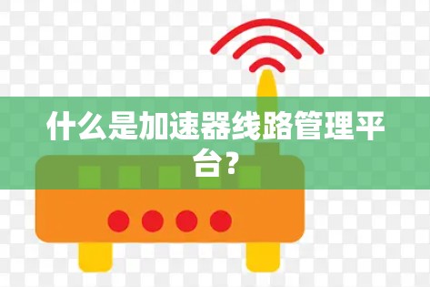 什么是加速器线路管理平台? 什么是加速器线路管理平台?