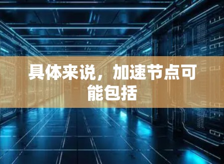 具体来说，加速节点可能包括
