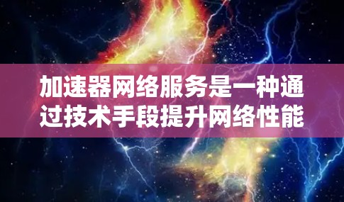 加速器网络服务是一种通过技术手段提升网络性能的工具，主要用于加速下载、数据传输、多设备使用以及语言支持。以下是对加速器网络服务的详细解析