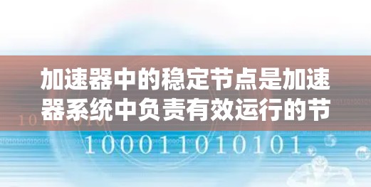 加速器中的稳定节点是加速器系统中负责有效运行的节点,它们在加速过程中保持稳定,确保数据处理的高效和准确性。以下是对这一概念的详细分析 加速器中的稳定节点是加速器系统中负责有效运行的节点,它们在加速过程中保持稳定,确保数据处理的高效和准确性。以下是对这一概念的详细分析