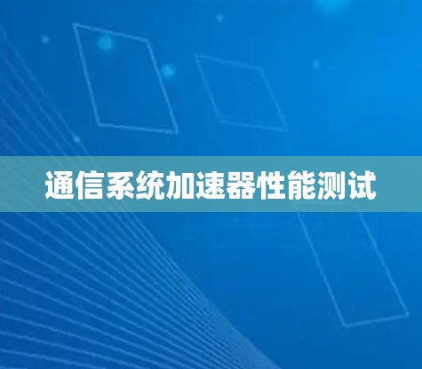 通信系统加速器性能测试 通信系统加速器性能测试