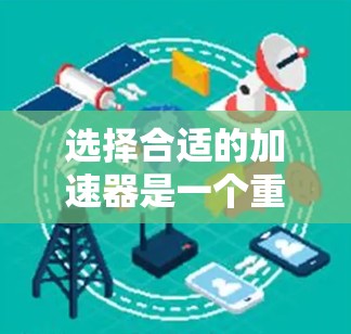 选择合适的加速器是一个重要的驾驶技巧，因为它直接影响车辆的加速性能和驾驶体验。以下是根据综合考虑因素整理的加速器选择技巧