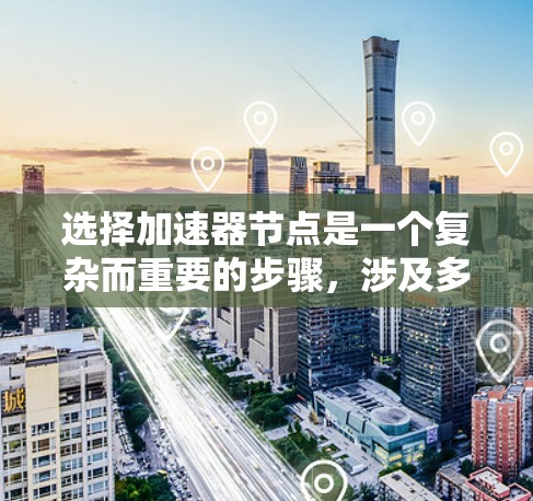选择加速器节点是一个复杂而重要的步骤,涉及多个因素的综合考量。以下是对加速器节点选择的分步说明 选择加速器节点是一个复杂而重要的步骤,涉及多个因素的综合考量。以下是对加速器节点选择的分步说明