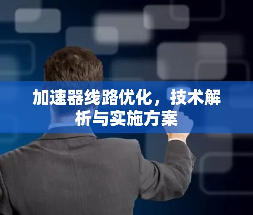 加速器线路优化,技术解析与实施方案 加速器线路优化,技术解析与实施方案