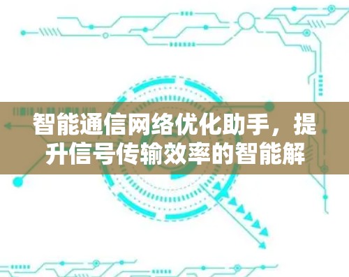 智能通信网络优化助手,提升信号传输效率的智能解决方案 智能通信网络优化助手,提升信号传输效率的智能解决方案