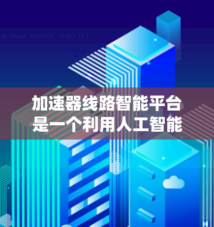 加速器线路智能平台是一个利用人工智能和大数据分析技术的智能电力管理系统,旨在优化电力系统的运行效率和稳定性。以下是对其工作的详细介绍 加速器线路智能平台是一个利用人工智能和大数据分析技术的智能电力管理系统,旨在优化电力系统的运行效率和稳定性。以下是对其工作的详细介绍