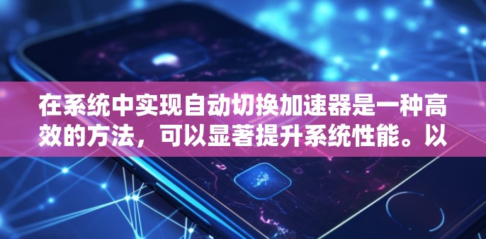 在系统中实现自动切换加速器是一种高效的方法，可以显著提升系统性能。以下是一个清晰的步骤指南