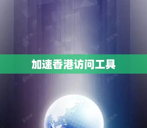 加速香港访问工具 加速香港访问工具