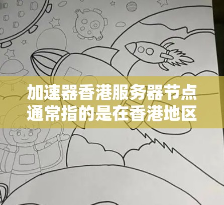 加速器香港服务器节点通常指的是在香港地区使用加速技术来提升服务器的性能或响应速度。以下是一些可能的信息和建议