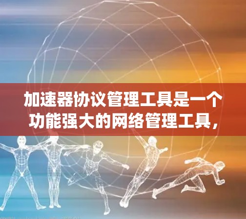 加速器协议管理工具是一个功能强大的网络管理工具,主要用于配置和维护网络设备上的加速器协议,如NAT和Bridge。以下是对该工具的详细分析 加速器协议管理工具是一个功能强大的网络管理工具,主要用于配置和维护网络设备上的加速器协议,如NAT和Bridge。以下是对该工具的详细分析