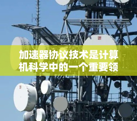 加速器协议技术是计算机科学中的一个重要领域,主要涉及加速模型的训练和推理,利用加速器(如GPU、TPE)来加速计算资源。以下是对加速器协议技术的详细总结 加速器协议技术是计算机科学中的一个重要领域,主要涉及加速模型的训练和推理,利用加速器(如GPU、TPE)来加速计算资源。以下是对加速器协议技术的详细总结