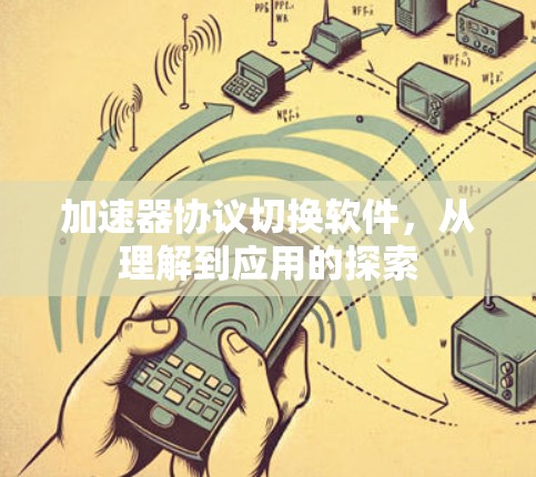 加速器协议切换软件,从理解到应用的探索 加速器协议切换软件,从理解到应用的探索