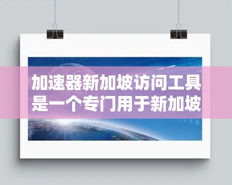 加速器新加坡访问工具是一个专门用于新加坡组织会议、文化交流和其他活动的在线会议平台。以下是关于该工具的详细信息 加速器新加坡访问工具是一个专门用于新加坡组织会议、文化交流和其他活动的在线会议平台。以下是关于该工具的详细信息