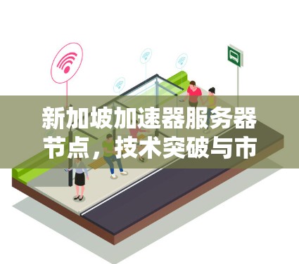 新加坡加速器服务器节点，技术突破与市场前景