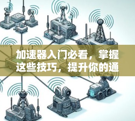 加速器入门必看,掌握这些技巧,提升你的通信性能 加速器入门必看,掌握这些技巧,提升你的通信性能