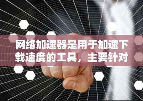 网络加速器是用于加速下载速度的工具,主要针对移动设备。它可以帮助提高下载效率,但也有使用风险。为了有效使用网络加速器,需要明确需求、评估必要性和风险,了解限制,确保用户明确需求并选择合适的工具 网络加速器是用于加速下载速度的工具,主要针对移动设备。它可以帮助提高下载效率,但也有使用风险。为了有效使用网络加速器,需要明确需求、评估必要性和风险,了解限制,确保用户明确需求并选择合适的工具