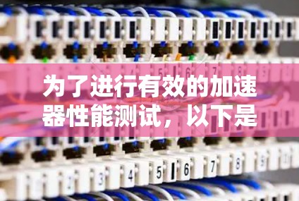 为了进行有效的加速器性能测试，以下是分步指南
