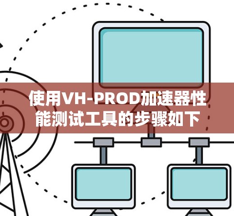 使用VH-PROD加速器性能测试工具的步骤如下