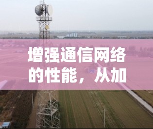 增强通信网络的性能,从加速器到未来的挑战 增强通信网络的性能,从加速器到未来的挑战