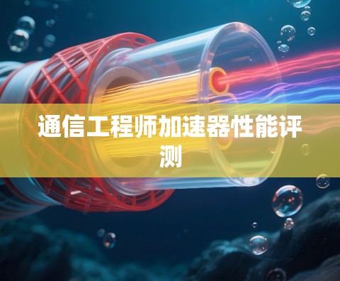 通信工程师加速器性能评测 通信工程师加速器性能评测