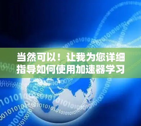 当然可以！让我为您详细指导如何使用加速器学习访问助手