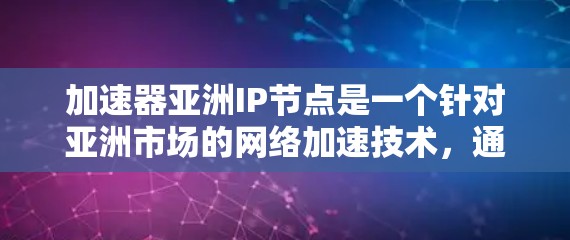 加速器亚洲IP节点是一个针对亚洲市场的网络加速技术,通常指的是在特定的亚洲网络中部署的加速设备或服务器,以优化数据传输速度。这些设备可能利用本地IP地址进行网络加速,以提高用户在该地区的数据传输效率 加速器亚洲IP节点是一个针对亚洲市场的网络加速技术,通常指的是在特定的亚洲网络中部署的加速设备或服务器,以优化数据传输速度。这些设备可能利用本地IP地址进行网络加速,以提高用户在该地区的数据传输效率
