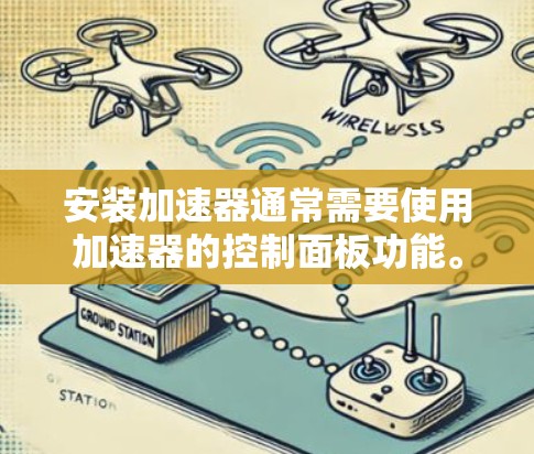 安装加速器通常需要使用加速器的控制面板功能。以下是详细的步骤 安装加速器通常需要使用加速器的控制面板功能。以下是详细的步骤