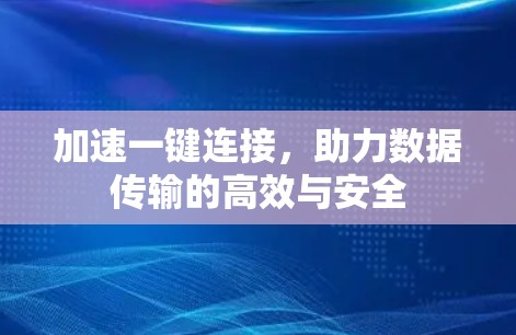 加速一键连接,助力数据传输的高效与安全 加速一键连接,助力数据传输的高效与安全