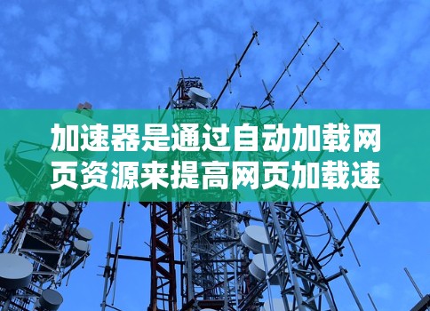 加速器是通过自动加载网页资源来提高网页加载速度的技术,但它本身并不涉及用户数据的收集或处理。以下是对加速器隐私保护工具的详细分析 加速器是通过自动加载网页资源来提高网页加载速度的技术,但它本身并不涉及用户数据的收集或处理。以下是对加速器隐私保护工具的详细分析
