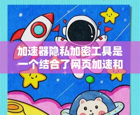 加速器隐私加密工具是一个结合了网页加速和隐私保护功能的工具,旨在提升用户访问速度的同时保护数据隐私。以下是逐步的解释和总结 加速器隐私加密工具是一个结合了网页加速和隐私保护功能的工具,旨在提升用户访问速度的同时保护数据隐私。以下是逐步的解释和总结