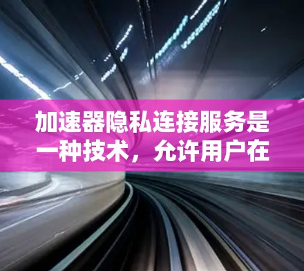 加速器隐私连接服务是一种技术,允许用户在使用加速工具时获取更多隐私信息和选项,从而保护用户的隐私和数据安全。以下是对该服务的详细分析 加速器隐私连接服务是一种技术,允许用户在使用加速工具时获取更多隐私信息和选项,从而保护用户的隐私和数据安全。以下是对该服务的详细分析