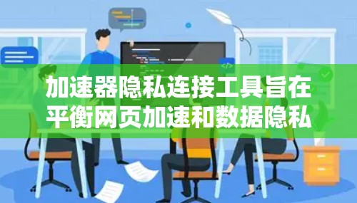 加速器隐私连接工具旨在平衡网页加速和数据隐私之间的关系,提供用户一个安全的加速体验。以下是对该主题的详细介绍 加速器隐私连接工具旨在平衡网页加速和数据隐私之间的关系,提供用户一个安全的加速体验。以下是对该主题的详细介绍