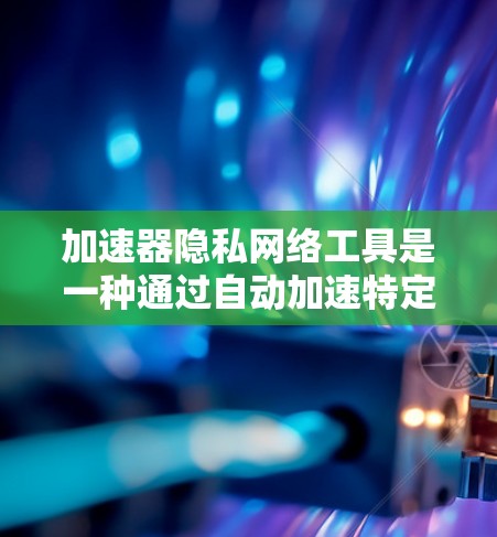 加速器隐私网络工具是一种通过自动加速特定应用或网站,并在保护用户隐私方面进行设计的工具。以下是对该领域的一些总结和建议 加速器隐私网络工具是一种通过自动加速特定应用或网站,并在保护用户隐私方面进行设计的工具。以下是对该领域的一些总结和建议