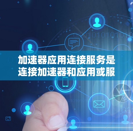 加速器应用连接服务是连接加速器和应用或服务器之间的软件服务，旨在提高视频播放速度。以下是该服务的详细概述