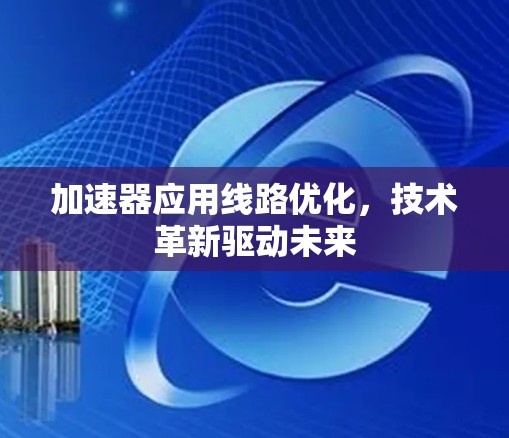 加速器应用线路优化,技术革新驱动未来 加速器应用线路优化,技术革新驱动未来
