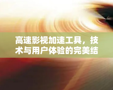 高速影视加速工具,技术与用户体验的完美结合 高速影视加速工具,技术与用户体验的完美结合