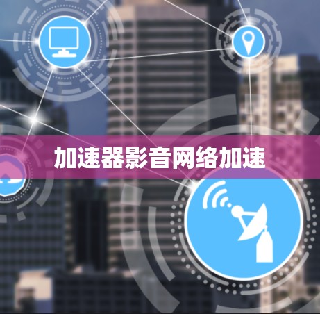 加速器影音网络加速 加速器影音网络加速
