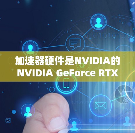 加速器硬件是NVIDIA的NVIDIA GeForce RTX 36的核心硬件部分,旨在提升游戏性能并加速图形处理。以下是加速器硬件的主要要求 加速器硬件是NVIDIA的NVIDIA GeForce RTX 36的核心硬件部分,旨在提升游戏性能并加速图形处理。以下是加速器硬件的主要要求