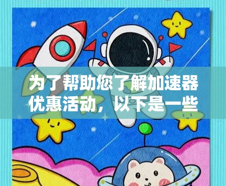 为了帮助您了解加速器优惠活动,以下是一些关键点,供您参考 为了帮助您了解加速器优惠活动,以下是一些关键点,供您参考