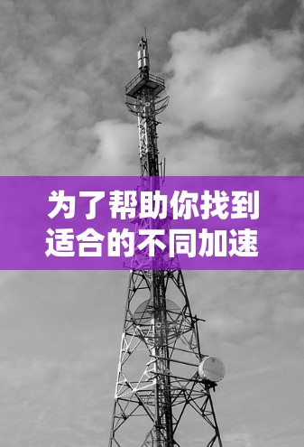 为了帮助你找到适合的不同加速器节点,以下是一些推荐,涵盖多个场景和需求 为了帮助你找到适合的不同加速器节点,以下是一些推荐,涵盖多个场景和需求