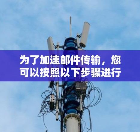 为了加速邮件传输，您可以按照以下步骤进行